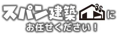 スパン建築にお任せください！